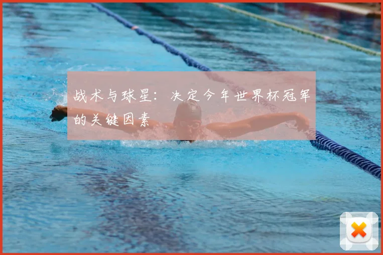 战术与球星:决定今年世界杯冠军的关键因素