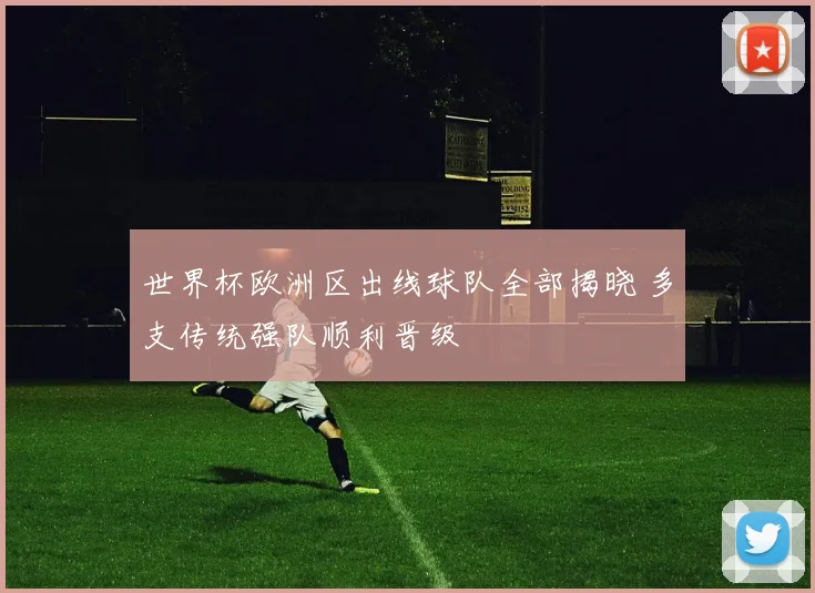 世界杯欧洲区出线球队全部揭晓 多支传统强队顺利晋级