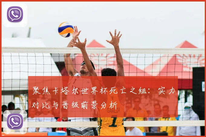 聚焦卡塔尔世界杯死亡之组:实力对比与晋级前景分析
