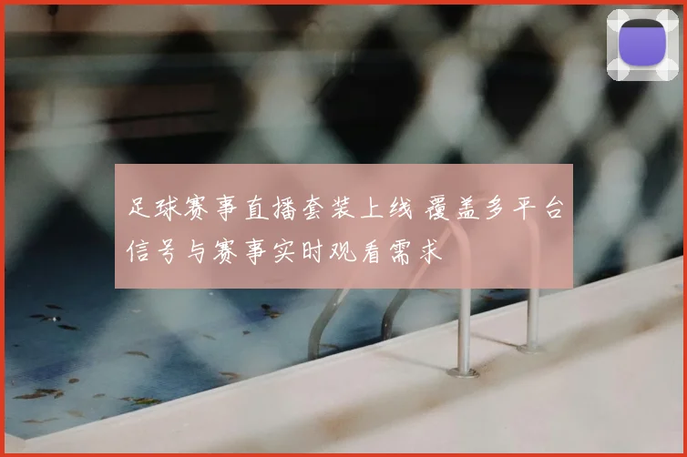 足球赛事直播套装上线 覆盖多平台信号与赛事实时观看需求