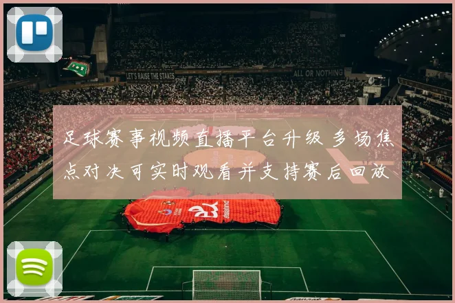 足球赛事视频直播平台升级 多场焦点对决可实时观看并支持赛后回放