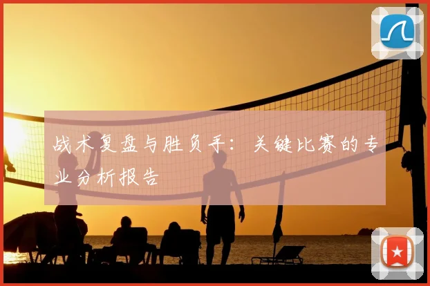 战术复盘与胜负手:关键比赛的专业分析报告