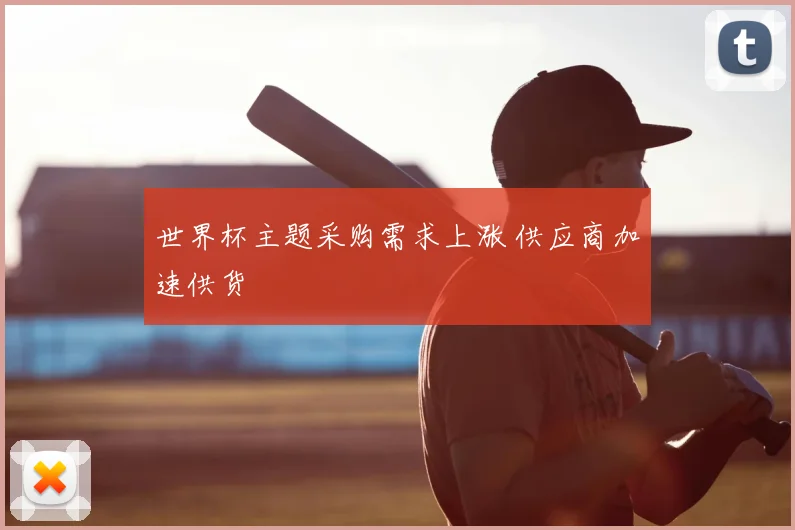 世界杯主题采购需求上涨 供应商加速供货
