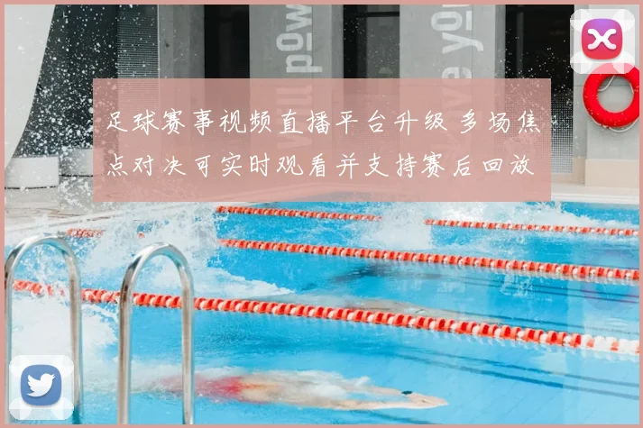 足球赛事视频直播平台升级 多场焦点对决可实时观看并支持赛后回放