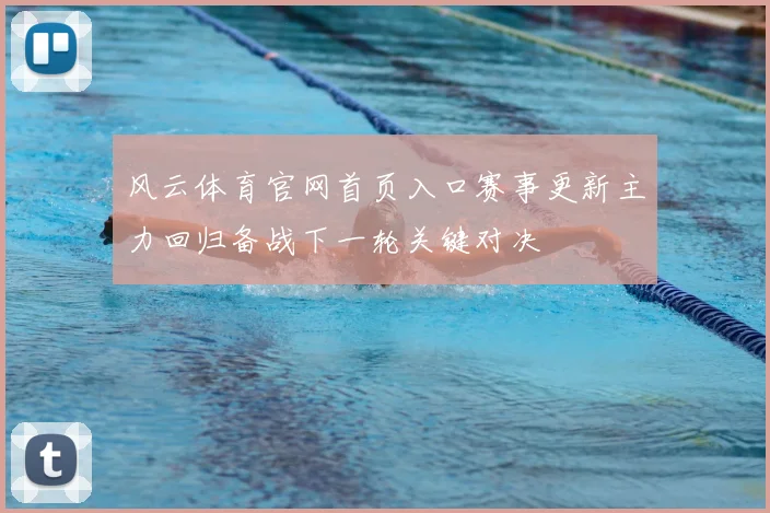 风云体育官网首页入口赛事更新主力回归备战下一轮关键对决