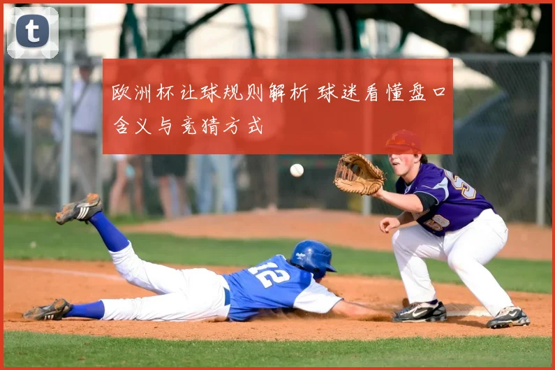 欧洲杯让球规则解析 球迷看懂盘口含义与竞猜方式