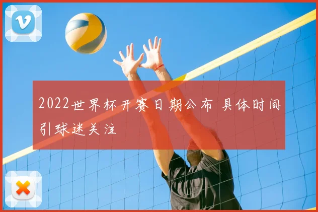 2022世界杯开赛日期公布 具体时间引球迷关注