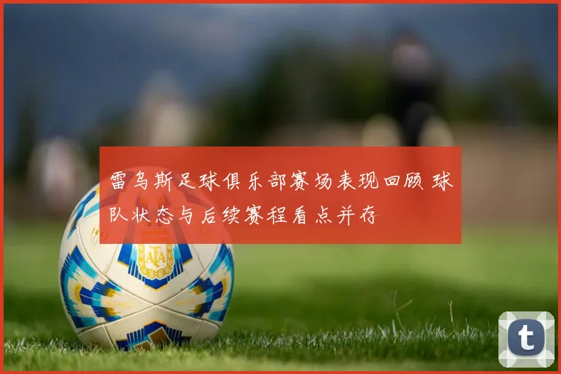 雷乌斯足球俱乐部赛场表现回顾 球队状态与后续赛程看点并存