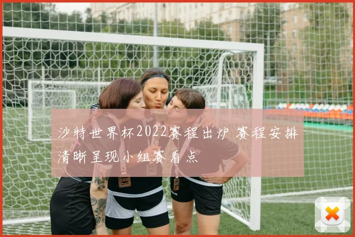 沙特世界杯2022赛程出炉 赛程安排清晰呈现小组赛看点