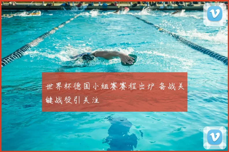 世界杯德国小组赛赛程出炉 备战关键战役引关注