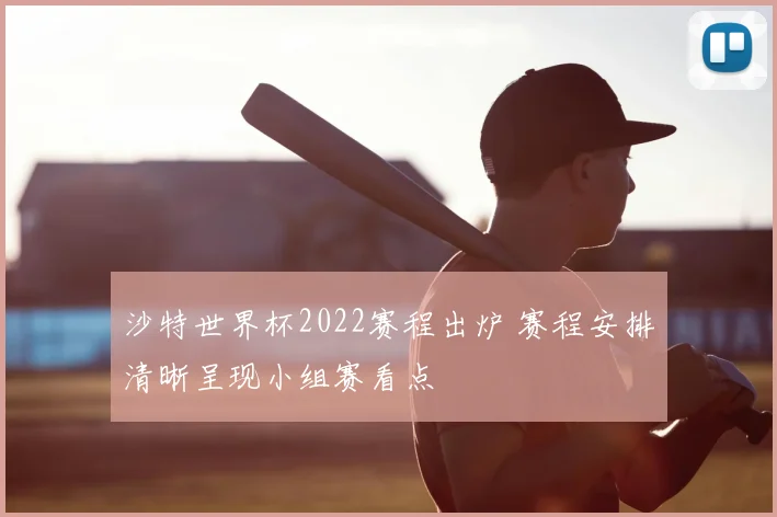 沙特世界杯2022赛程出炉 赛程安排清晰呈现小组赛看点