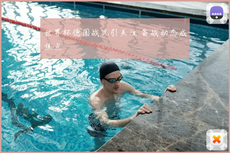 世界杯德国战况引关注 备战动态成焦点