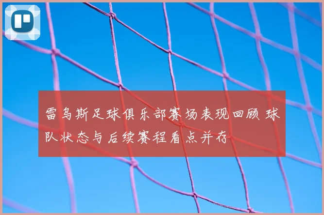 雷乌斯足球俱乐部赛场表现回顾 球队状态与后续赛程看点并存