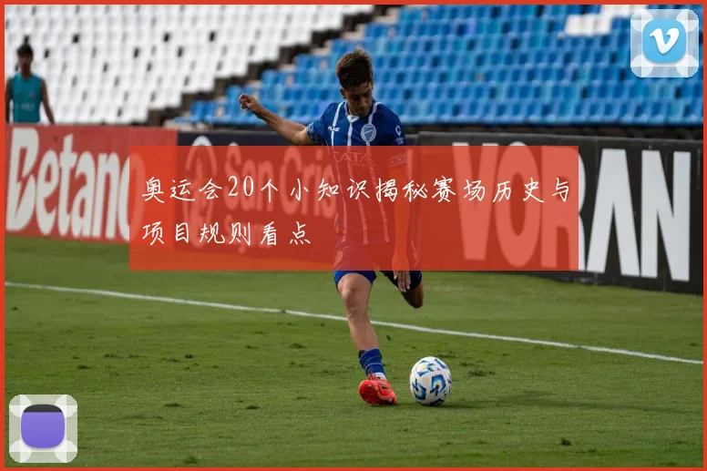奥运会20个小知识揭秘赛场历史与项目规则看点