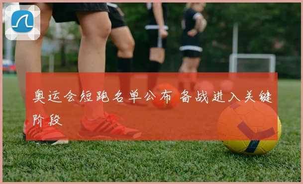 奥运会短跑名单公布 备战进入关键阶段