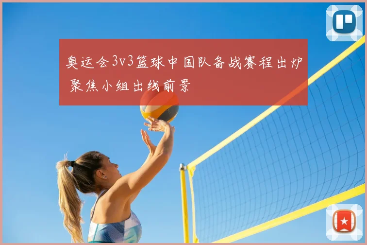 奥运会3v3篮球中国队备战赛程出炉 聚焦小组出线前景