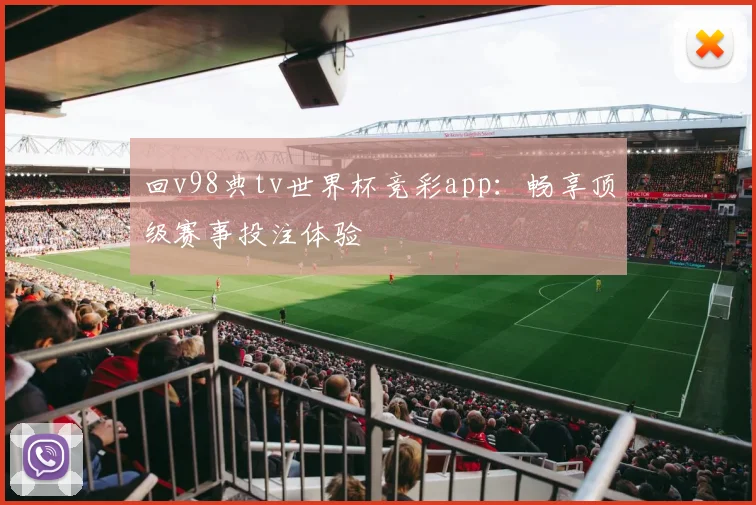 回v98典tv世界杯竞彩app:畅享顶级赛事投注体验