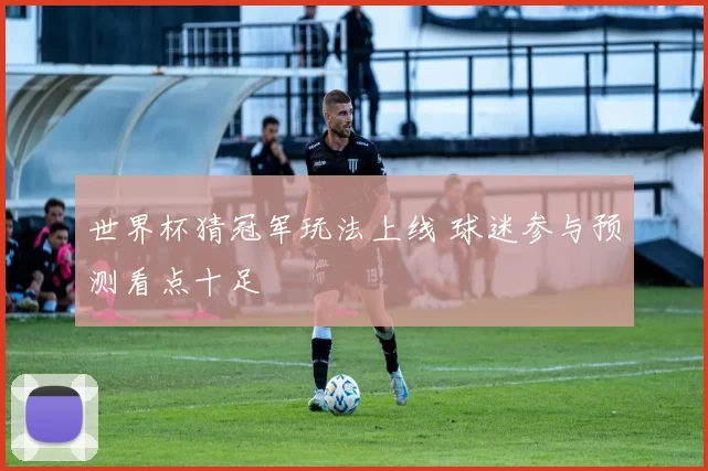 世界杯猜冠军玩法上线 球迷参与预测看点十足