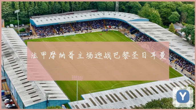 法甲摩纳哥主场迎战巴黎圣日耳曼
