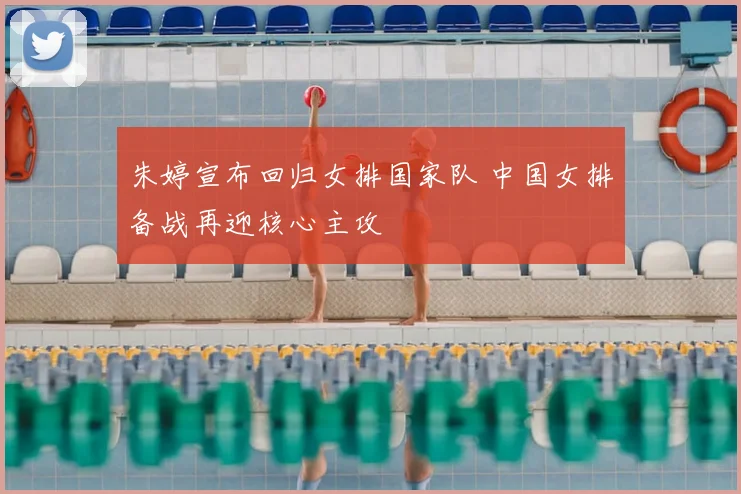 朱婷宣布回归女排国家队 中国女排备战再迎核心主攻
