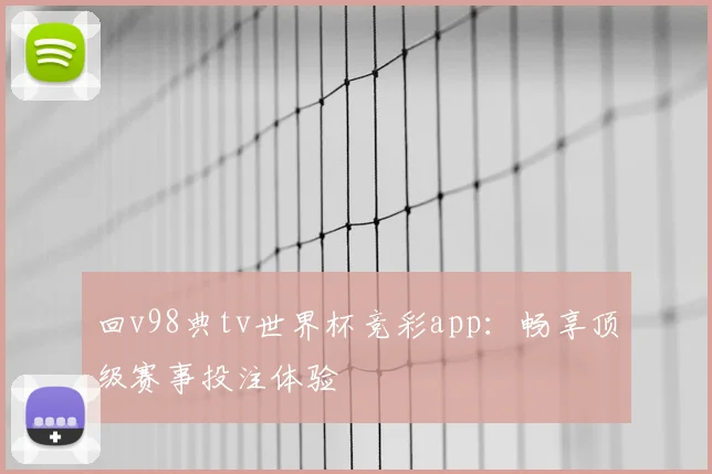 回v98典tv世界杯竞彩app:畅享顶级赛事投注体验