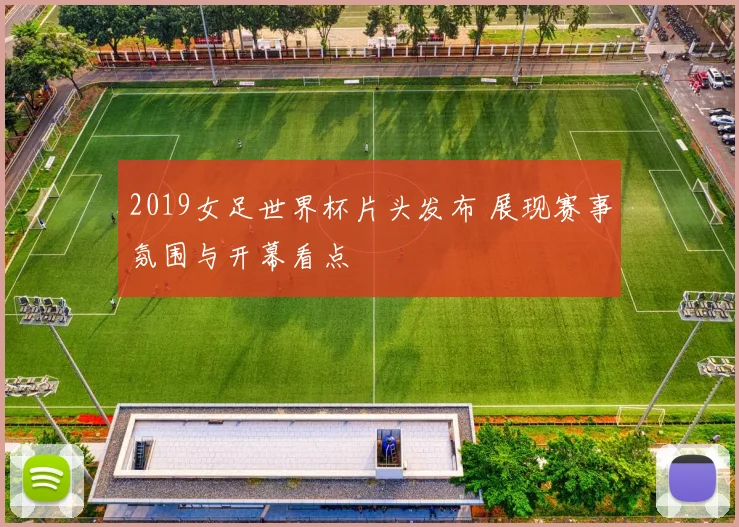 2019女足世界杯片头发布 展现赛事氛围与开幕看点
