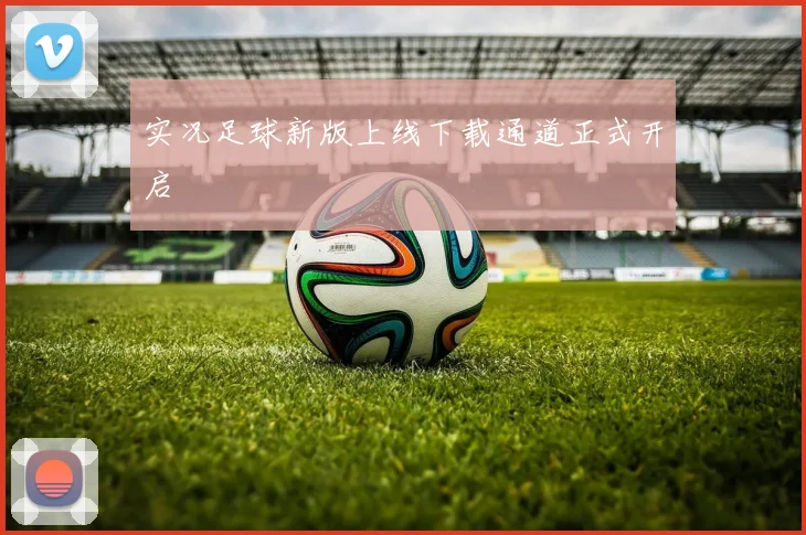 实况足球新版上线下载通道正式开启