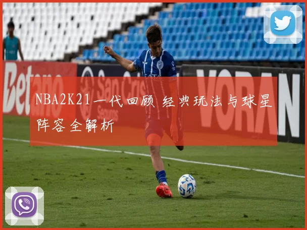 NBA2K21一代回顾 经典玩法与球星阵容全解析