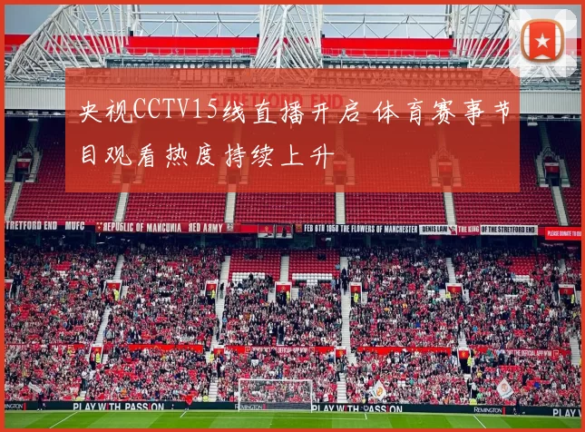 央视CCTV15线直播开启 体育赛事节目观看热度持续上升