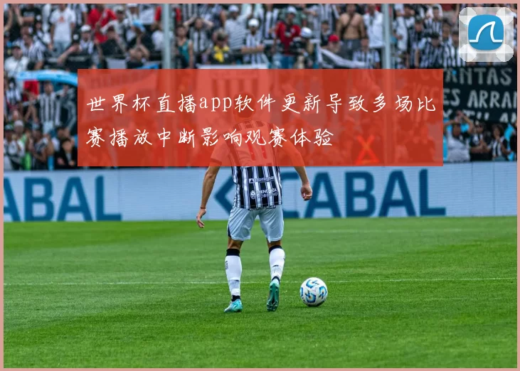 世界杯直播app软件更新导致多场比赛播放中断影响观赛体验