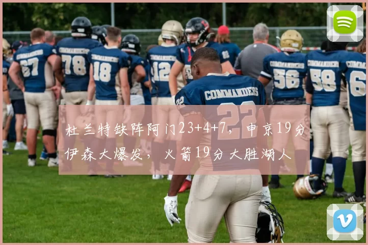 杜兰特缺阵阿门23+4+7，申京19分伊森大爆发，火箭19分大胜湖人