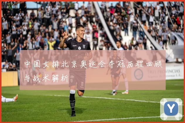 中国女排北京奥运会夺冠历程回顾与战术解析