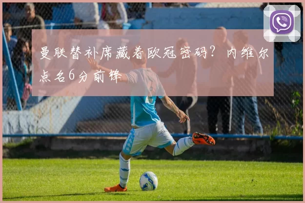 曼联替补席藏着欧冠密码？内维尔点名6分前锋