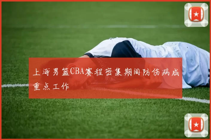 上海男篮CBA赛程密集期间防伤病成重点工作