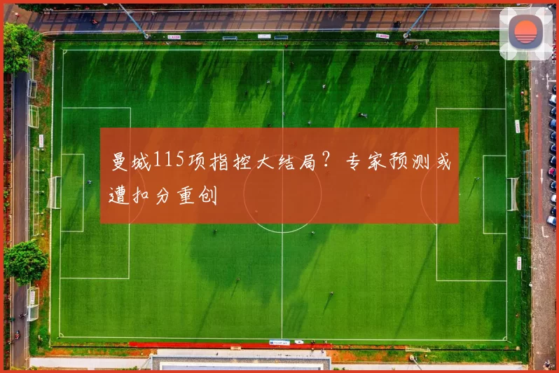 曼城115项指控大结局？专家预测或遭扣分重创