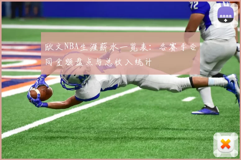 欧文NBA生涯薪水一览表：各赛季合同金额盘点与总收入统计