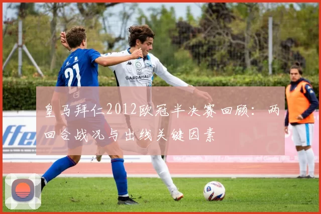 皇马拜仁2012欧冠半决赛回顾：两回合战况与出线关键因素