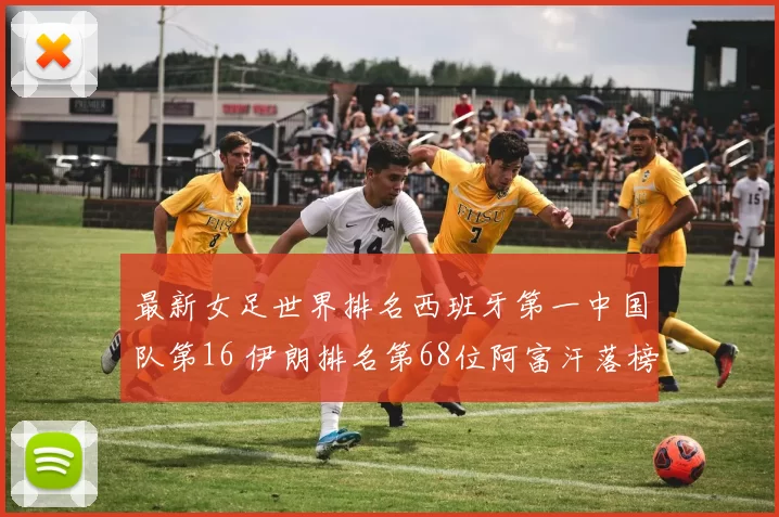 最新女足世界排名西班牙第一中国队第16 伊朗排名第68位阿富汗落榜
