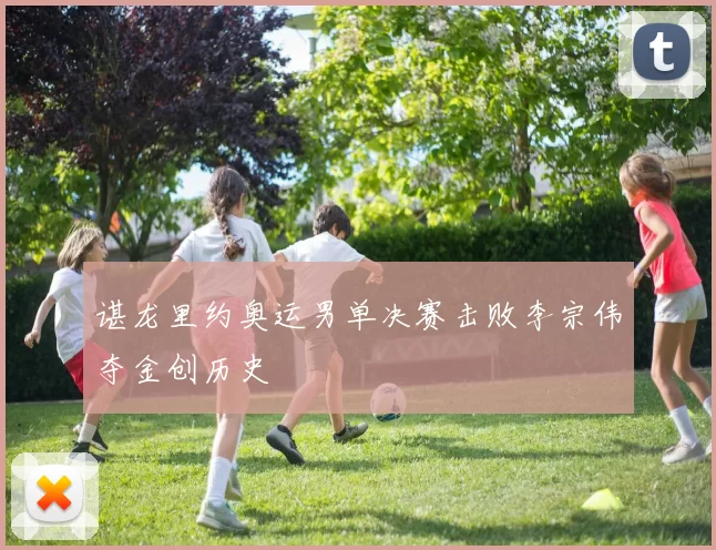 谌龙里约奥运男单决赛击败李宗伟夺金创历史