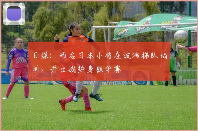 日媒：两名日本小将在波鸿梯队试训，并出战热身教学赛