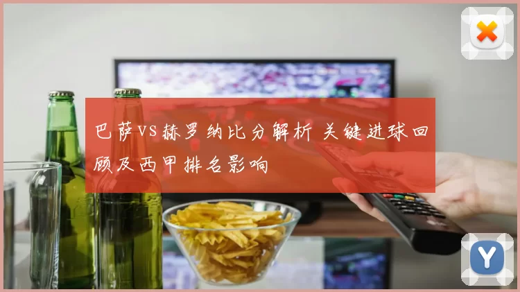 巴萨vs赫罗纳比分解析 关键进球回顾及西甲排名影响