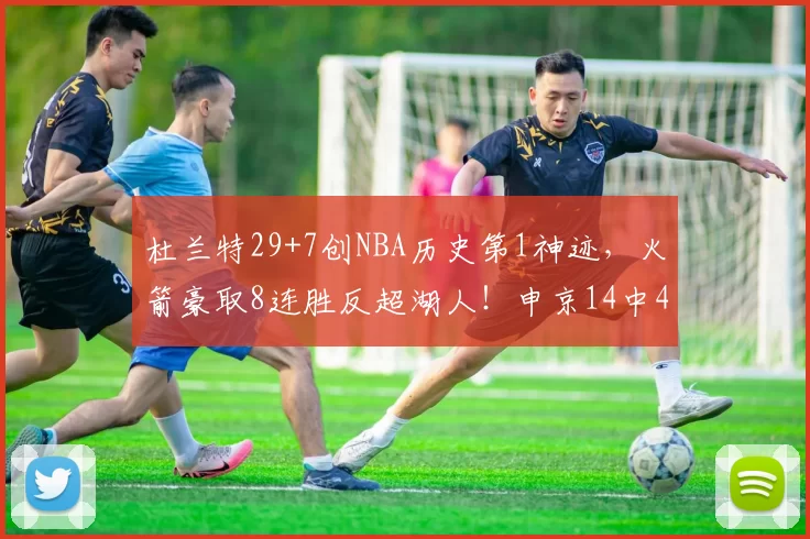 杜兰特29+7创NBA历史第1神迹，火箭豪取8连胜反超湖人！申京14中4