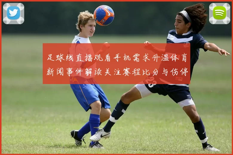 足球线直播观看手机需求升温体育新闻事件解读关注赛程比分与伤停动态