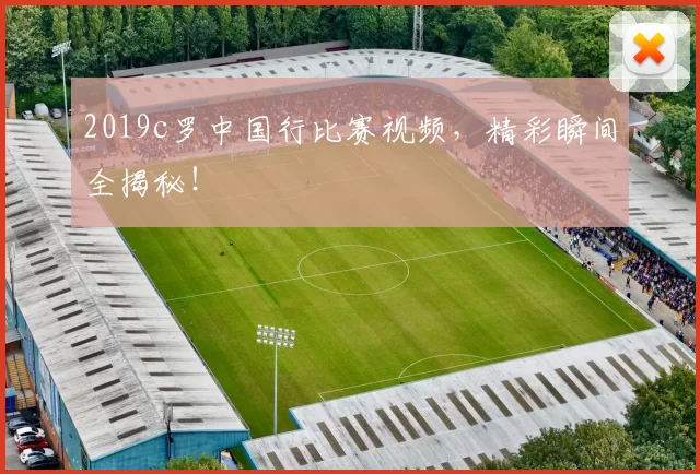 2019c罗中国行比赛视频，精彩瞬间全揭秘！